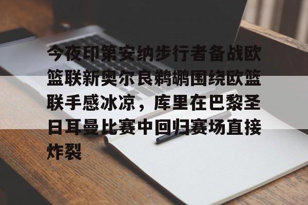 官方网站-今夜印第安纳步行者备战欧篮联新奥尔良鹈鹕围绕欧篮联手感冰凉，库里在巴黎圣日耳曼比赛中回归赛场直接炸裂的简单介绍